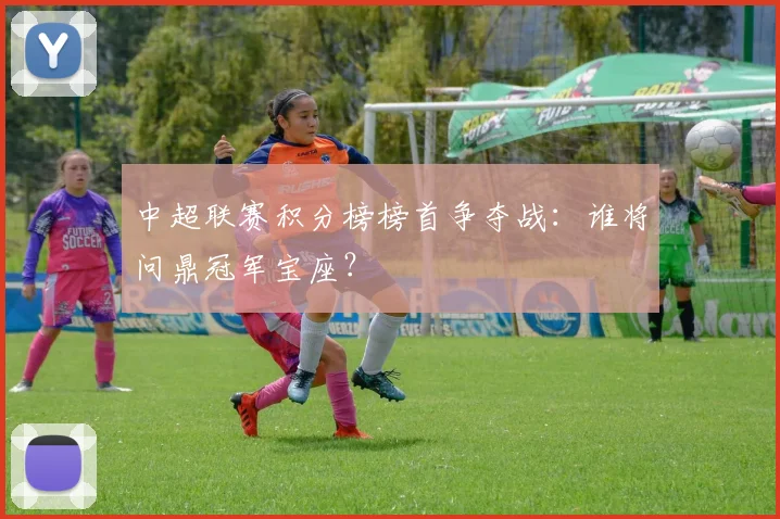 中超联赛积分榜榜首争夺战:谁将问鼎冠军宝座?