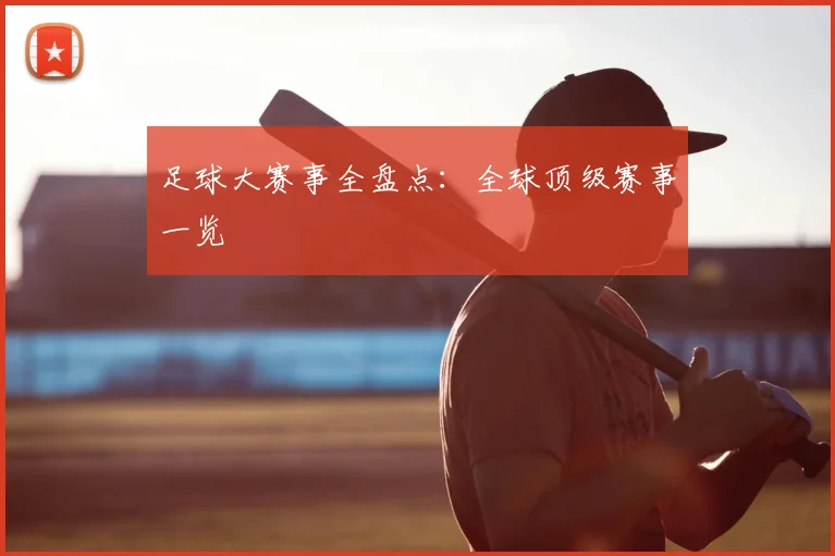 足球大赛事全盘点:全球顶级赛事一览