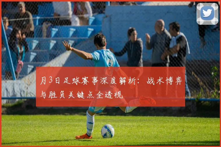 月3日足球赛事深度解析:战术博弈与胜负关键点全透视