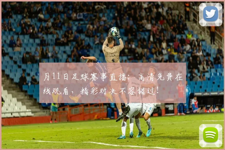 月11日足球赛事直播:高清免费在线观看,精彩对决不容错过!