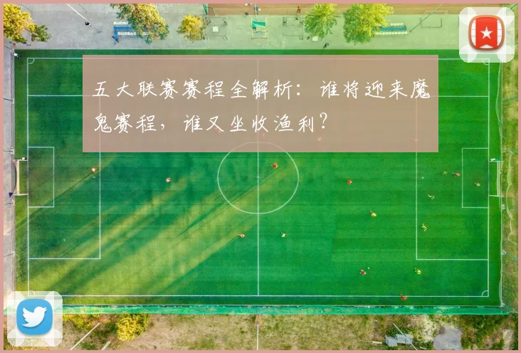 五大联赛赛程全解析：谁将迎来魔鬼赛程，谁又坐收渔利？