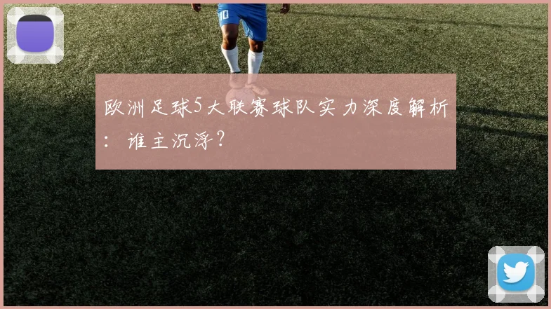 欧洲足球5大联赛球队实力深度解析:谁主沉浮?