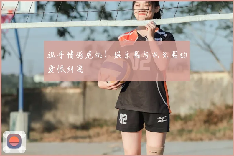 选手情感危机！娱乐圈与电竞圈的爱恨纠葛