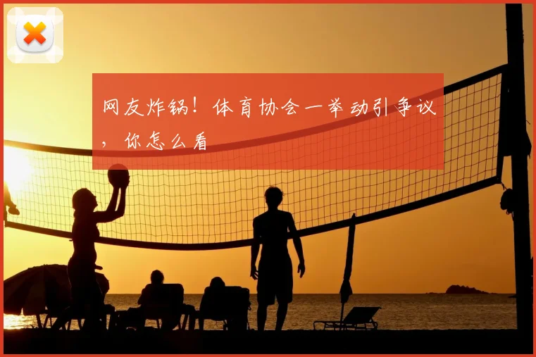 网友炸锅!体育协会一举动引争议,你怎么看