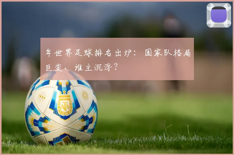 年世界足球排名出炉:国家队格局巨变,谁主沉浮?