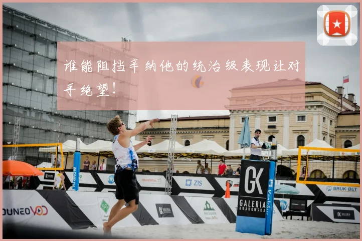 谁能阻挡辛纳他的统治级表现让对手绝望!