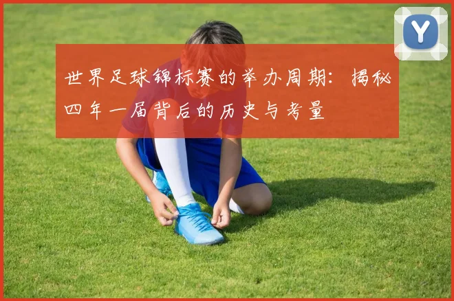 世界足球锦标赛的举办周期:揭秘四年一届背后的历史与考量