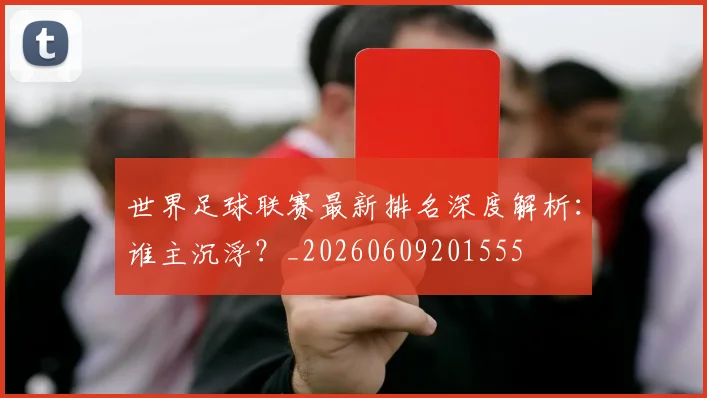 世界足球联赛最新排名深度解析:谁主沉浮?_20260609201555