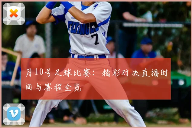 月10号足球比赛:精彩对决直播时间与赛程全览