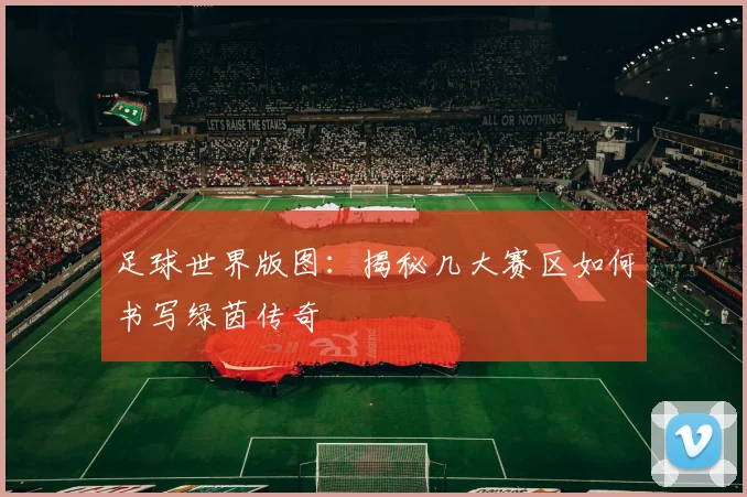 足球世界版图:揭秘几大赛区如何书写绿茵传奇