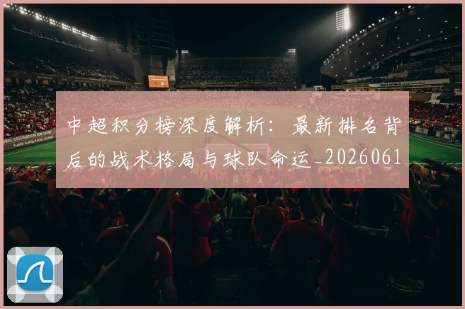 中超积分榜深度解析:最新排名背后的战术格局与球队命运_20260610190455